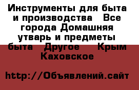 Инструменты для быта и производства - Все города Домашняя утварь и предметы быта » Другое   . Крым,Каховское